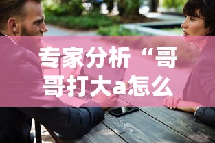 专家分析“哥哥打大a怎么开挂	”-原来有挂