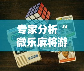 专家分析“微乐麻将游戏开挂教程	”科技辅助神器手机版教程