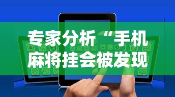 专家分析“手机麻将挂会被发现吗	”科技辅助神器手机版