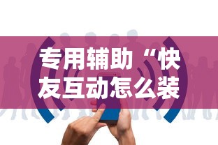 专用辅助“快友互动怎么装挂	”开挂辅助详细步骤