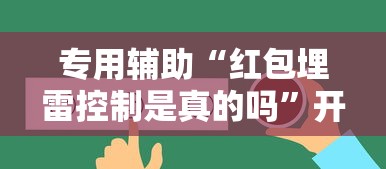 专用辅助“红包埋雷控制是真的吗	”开挂辅助脚本+详细开挂安装教程