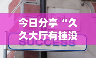 今日分享“久久大厅有挂没有”辅助挂下载	”(最新开挂教程)
