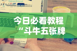 今日必看教程“斗牛五张牌技巧心得体会”科技辅助神器手机版教程