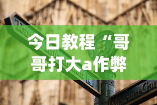 今日教程“哥哥打大a作弊	”(外卦神器下载)