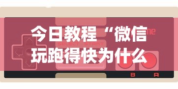 今日教程“微信玩跑得快为什么总是输?_游戏_玩家_工具 今日教程“微信玩跑得快为什么总是输?_游戏_玩家_工具