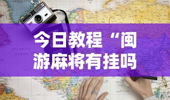 今日教程“闽游麻将有挂吗”2025开挂教程步骤