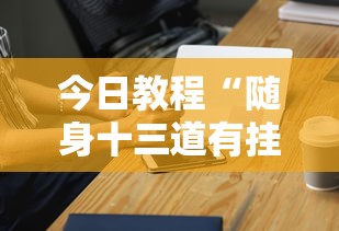 今日教程“随身十三道有挂吗	”科技辅助神器手机版