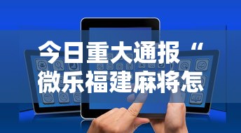 今日重大通报“微乐福建麻将怎么打才会赢”科技辅助神器手机版教程