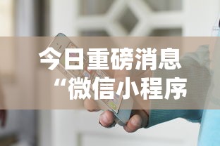 今日重磅消息“微信小程序家乡大贰可不可以开挂最新版更新内容”通用版下载教程！