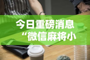 今日重磅消息“微信麻将小程序技巧”辅助工具插件,揭秘技巧开挂