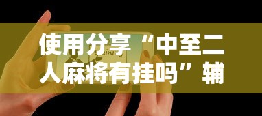 使用分享“中至二人麻将有挂吗”辅助工具插件,揭秘技巧开挂