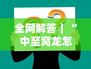 全网解答｜“中至窝龙怎么样才会赢”掌握辅助功能必胜规则