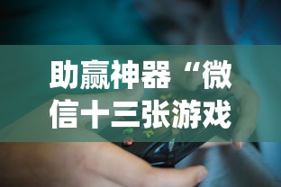 助赢神器“微信十三张游戏挂?_游戏_玩家_工具 助赢神器“微信十三张游戏挂?_游戏_玩家_工具