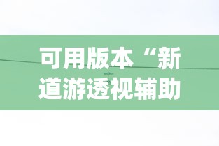 可用版本“新道游透视辅助器效果如何”(果然有透视挂)