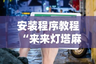 安装程序教程“来来灯塔麻将有挂吗最新版更新内容”通用版下载教程！