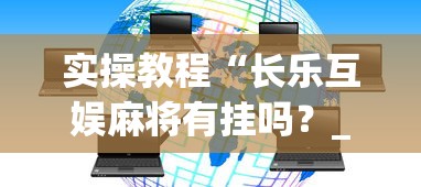 实操教程“长乐互娱麻将有挂吗？_游戏_玩家_工具