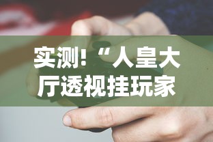 实测!“人皇大厅透视挂玩家可以看到其他人牌吗	”科技辅助神器手机版教程