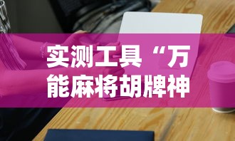 实测工具“万能麻将胡牌神器手机	”-必赢神器安装