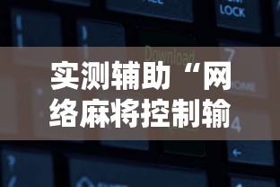 实测辅助“网络麻将控制输赢的软件	”有挂详细开挂教程