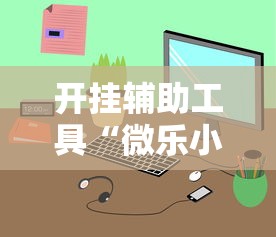 开挂辅助工具“微乐小程序万能开挂器苹果版”通用版下载教程!