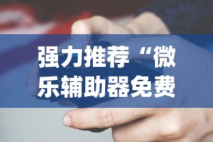 强力推荐“微乐辅助器免费版微信小程序怎么用？_游戏_玩家_工具